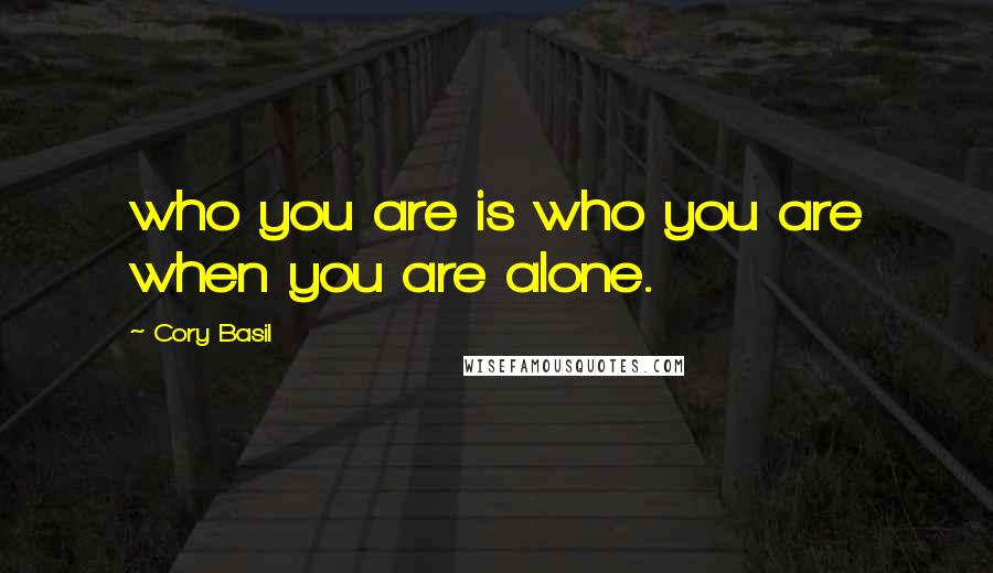 Cory Basil Quotes: who you are is who you are when you are alone.