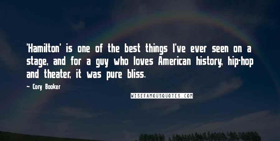 Cory Booker Quotes: 'Hamilton' is one of the best things I've ever seen on a stage, and for a guy who loves American history, hip-hop and theater, it was pure bliss.