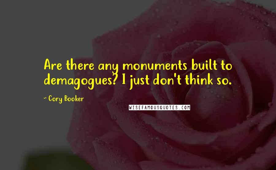 Cory Booker Quotes: Are there any monuments built to demagogues? I just don't think so.