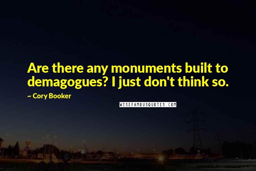 Cory Booker Quotes: Are there any monuments built to demagogues? I just don't think so.