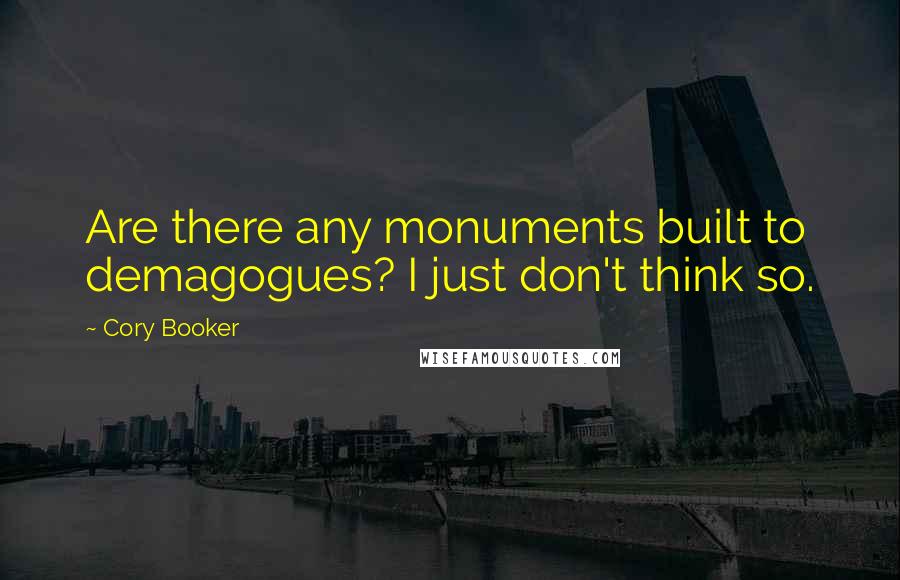 Cory Booker Quotes: Are there any monuments built to demagogues? I just don't think so.