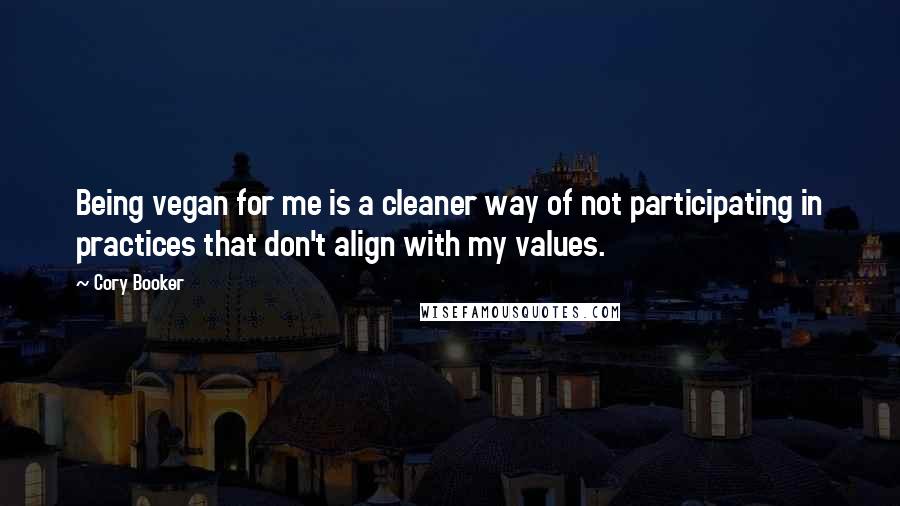 Cory Booker Quotes: Being vegan for me is a cleaner way of not participating in practices that don't align with my values.