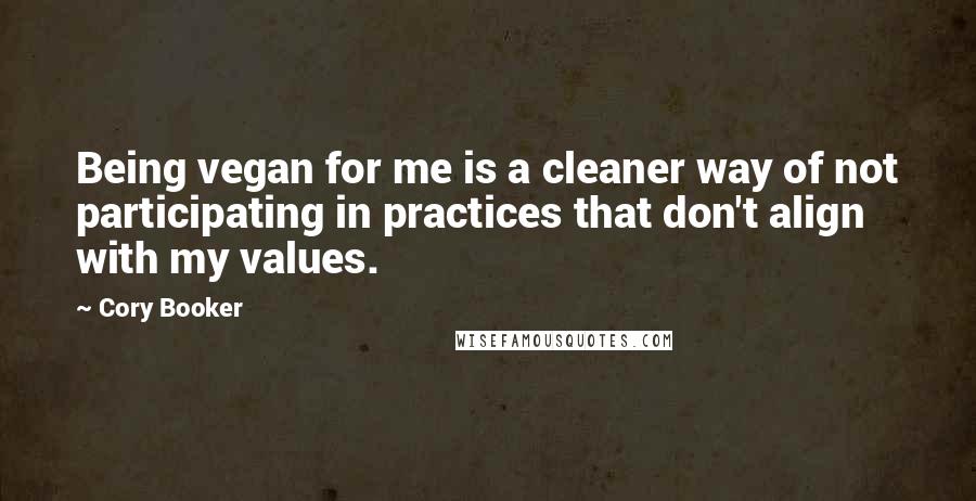 Cory Booker Quotes: Being vegan for me is a cleaner way of not participating in practices that don't align with my values.