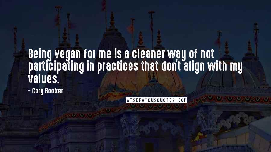 Cory Booker Quotes: Being vegan for me is a cleaner way of not participating in practices that don't align with my values.