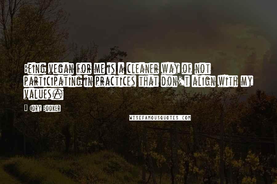 Cory Booker Quotes: Being vegan for me is a cleaner way of not participating in practices that don't align with my values.