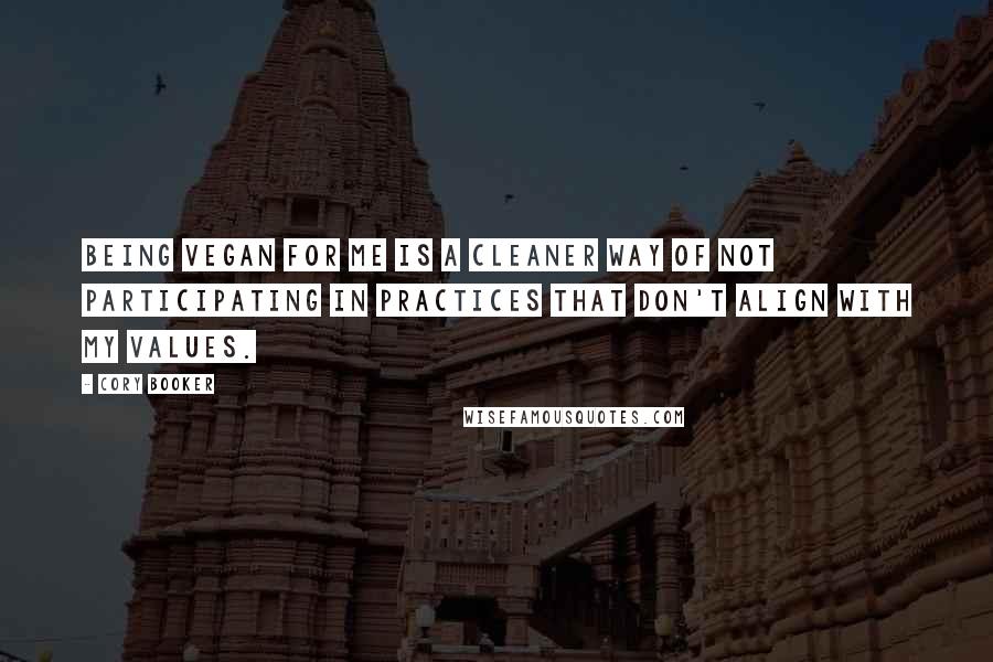 Cory Booker Quotes: Being vegan for me is a cleaner way of not participating in practices that don't align with my values.