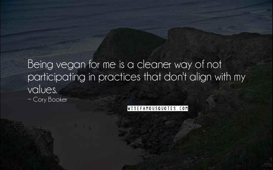Cory Booker Quotes: Being vegan for me is a cleaner way of not participating in practices that don't align with my values.