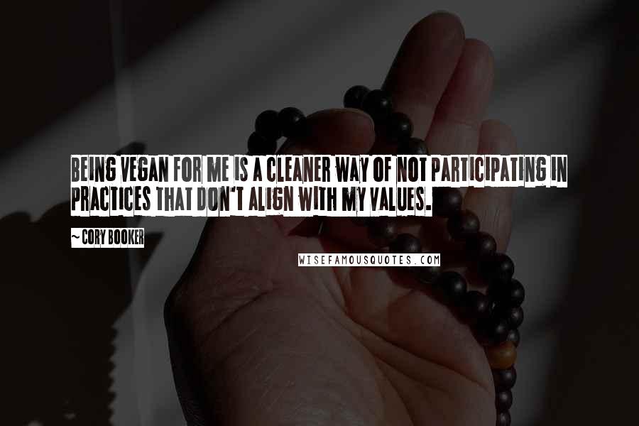 Cory Booker Quotes: Being vegan for me is a cleaner way of not participating in practices that don't align with my values.
