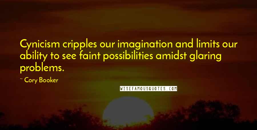 Cory Booker Quotes: Cynicism cripples our imagination and limits our ability to see faint possibilities amidst glaring problems.