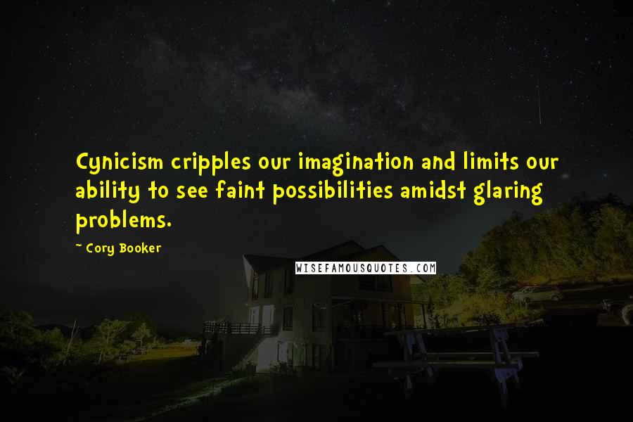 Cory Booker Quotes: Cynicism cripples our imagination and limits our ability to see faint possibilities amidst glaring problems.