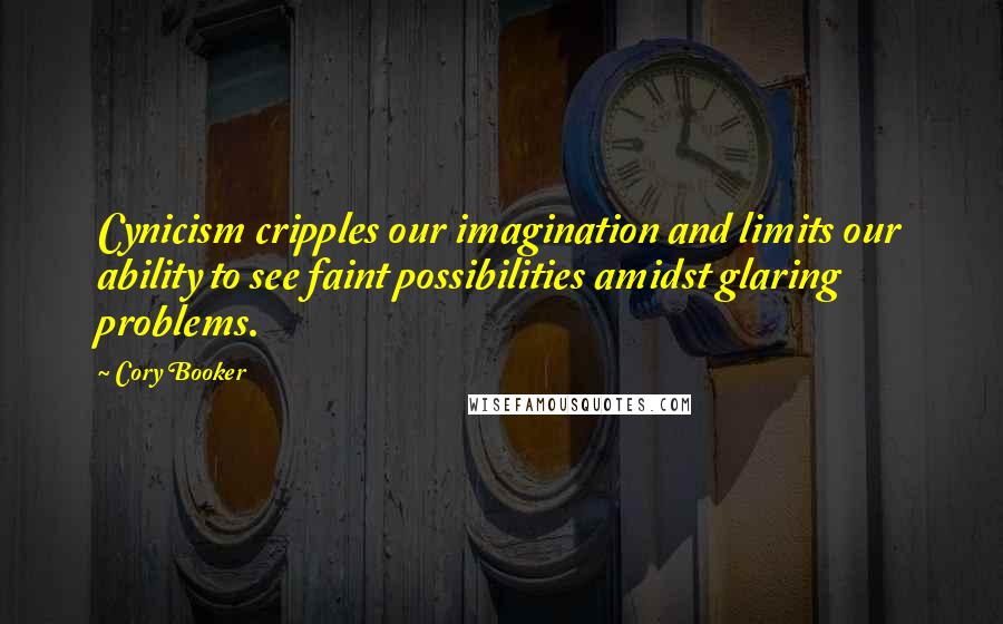 Cory Booker Quotes: Cynicism cripples our imagination and limits our ability to see faint possibilities amidst glaring problems.