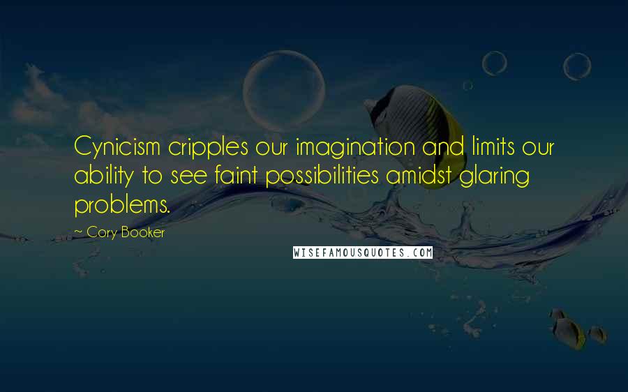 Cory Booker Quotes: Cynicism cripples our imagination and limits our ability to see faint possibilities amidst glaring problems.
