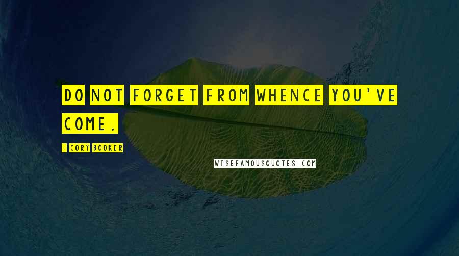 Cory Booker Quotes: Do not forget from whence you've come.