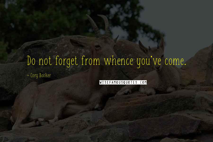 Cory Booker Quotes: Do not forget from whence you've come.