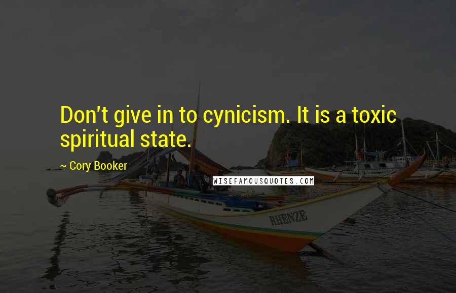 Cory Booker Quotes: Don't give in to cynicism. It is a toxic spiritual state.