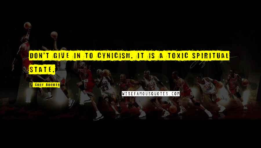 Cory Booker Quotes: Don't give in to cynicism. It is a toxic spiritual state.