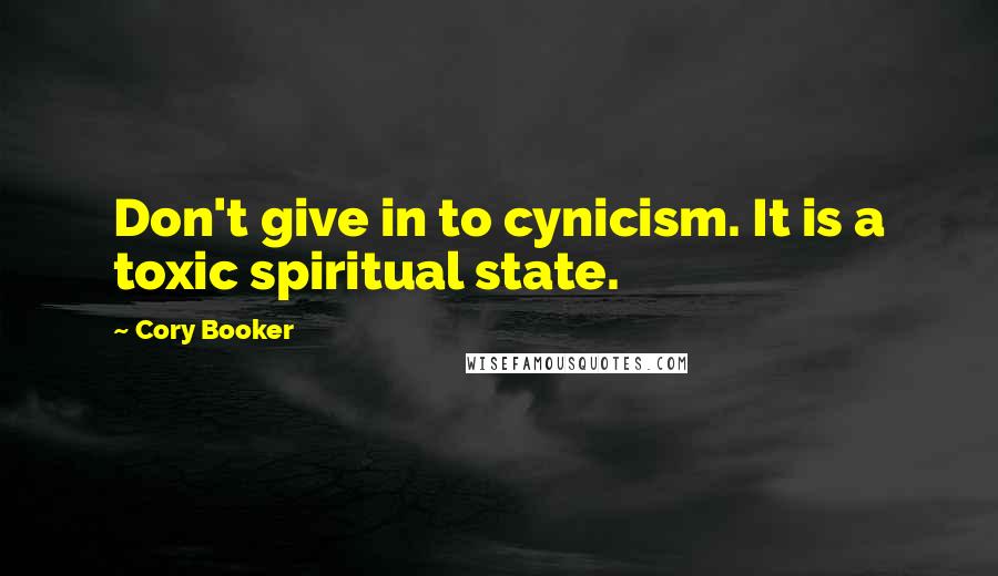 Cory Booker Quotes: Don't give in to cynicism. It is a toxic spiritual state.