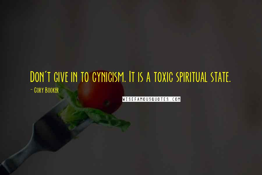 Cory Booker Quotes: Don't give in to cynicism. It is a toxic spiritual state.