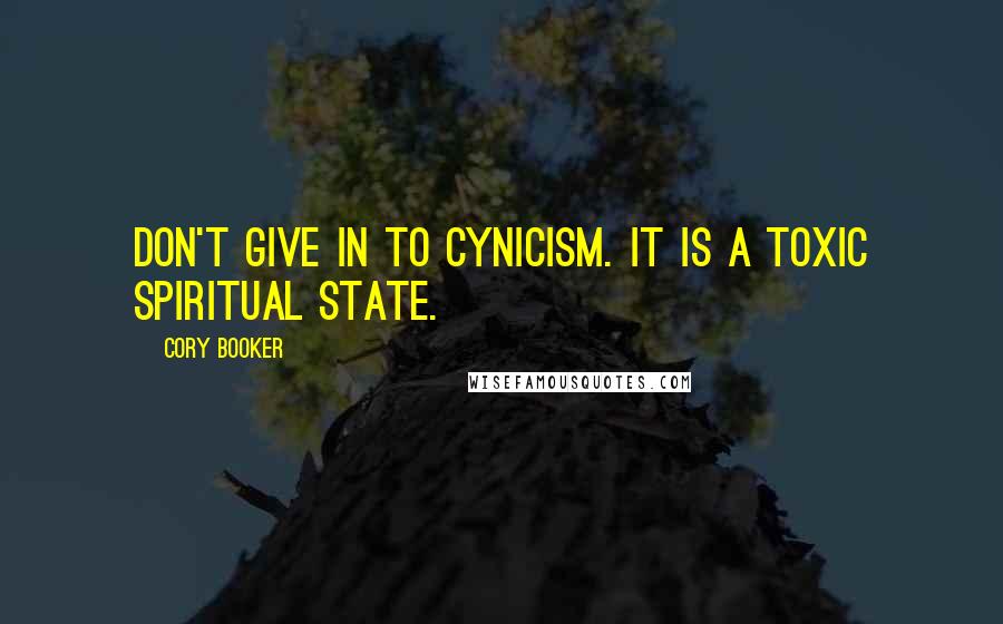 Cory Booker Quotes: Don't give in to cynicism. It is a toxic spiritual state.