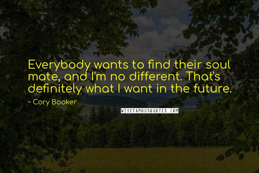 Cory Booker Quotes: Everybody wants to find their soul mate, and I'm no different. That's definitely what I want in the future.