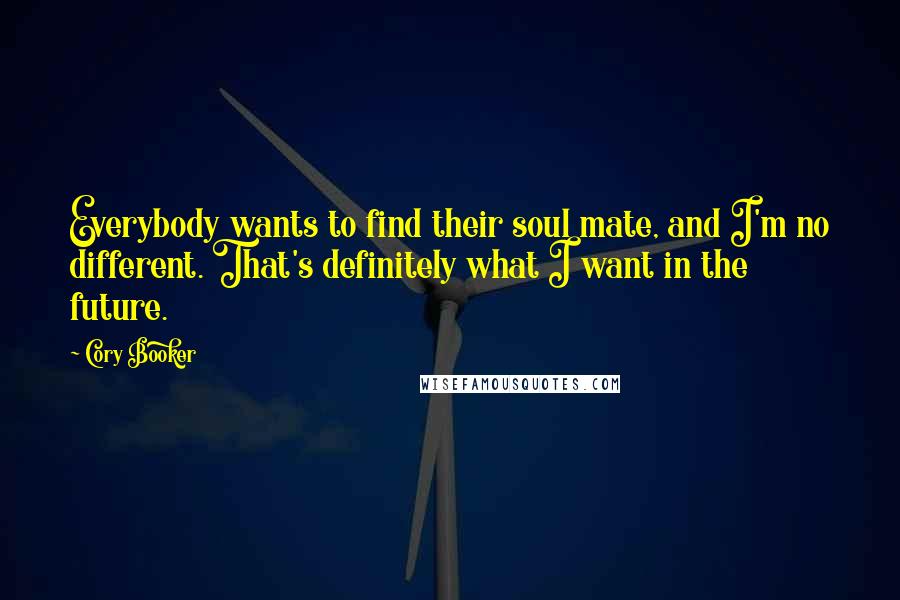 Cory Booker Quotes: Everybody wants to find their soul mate, and I'm no different. That's definitely what I want in the future.