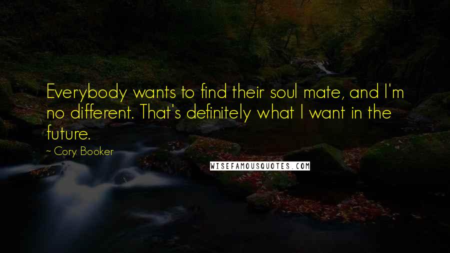 Cory Booker Quotes: Everybody wants to find their soul mate, and I'm no different. That's definitely what I want in the future.