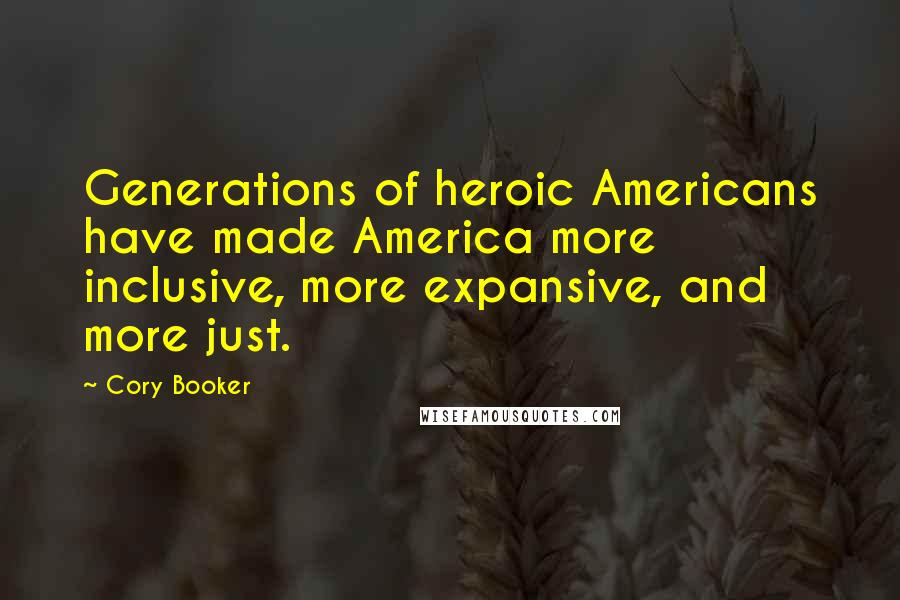 Cory Booker Quotes: Generations of heroic Americans have made America more inclusive, more expansive, and more just.