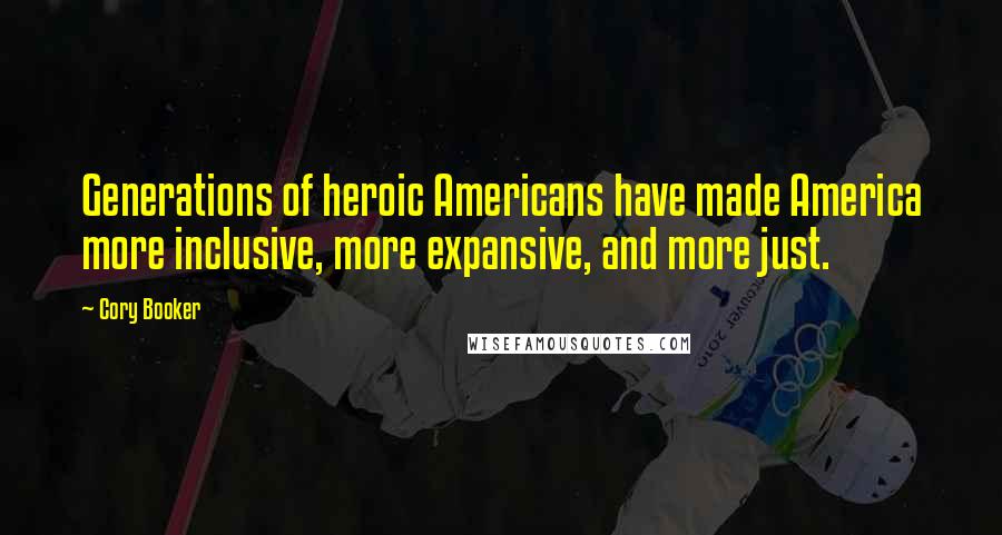 Cory Booker Quotes: Generations of heroic Americans have made America more inclusive, more expansive, and more just.