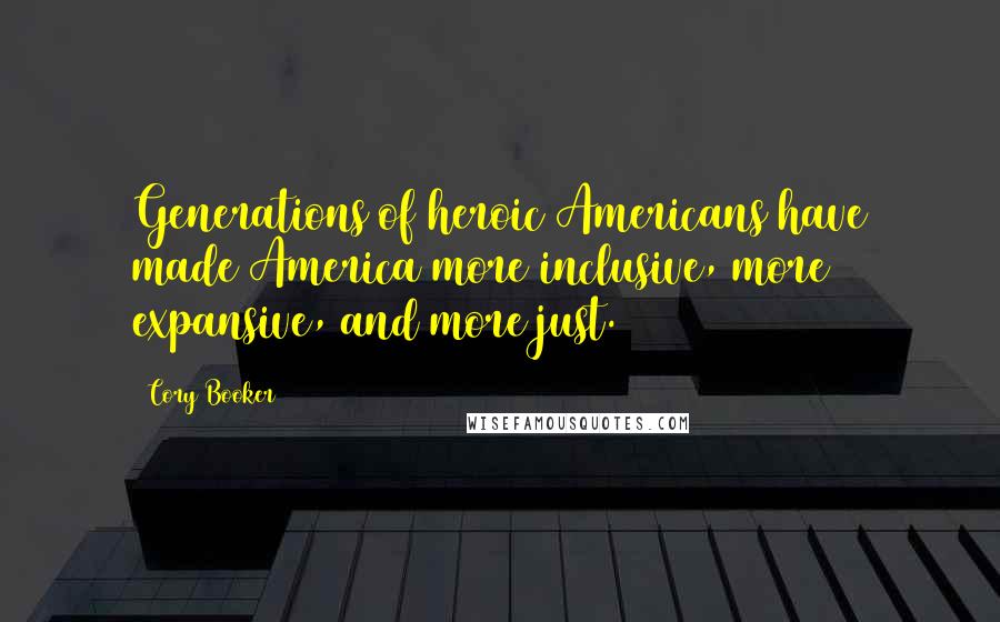 Cory Booker Quotes: Generations of heroic Americans have made America more inclusive, more expansive, and more just.