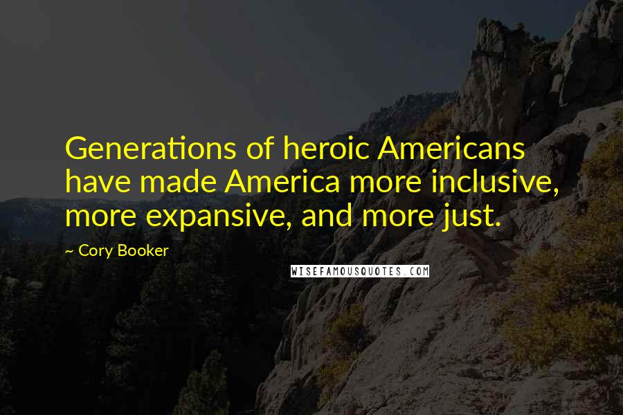 Cory Booker Quotes: Generations of heroic Americans have made America more inclusive, more expansive, and more just.