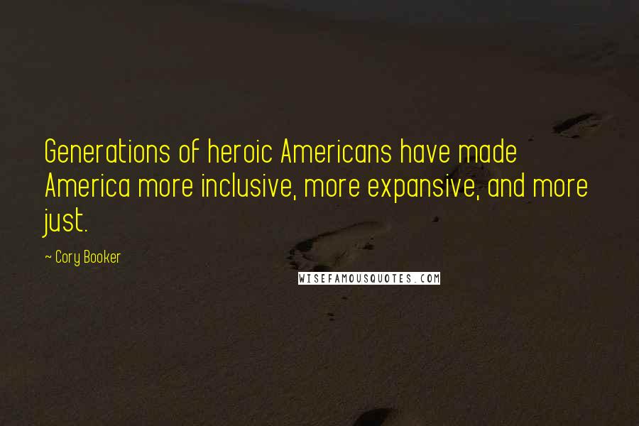 Cory Booker Quotes: Generations of heroic Americans have made America more inclusive, more expansive, and more just.