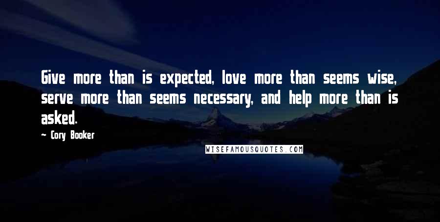 Cory Booker Quotes: Give more than is expected, love more than seems wise, serve more than seems necessary, and help more than is asked.