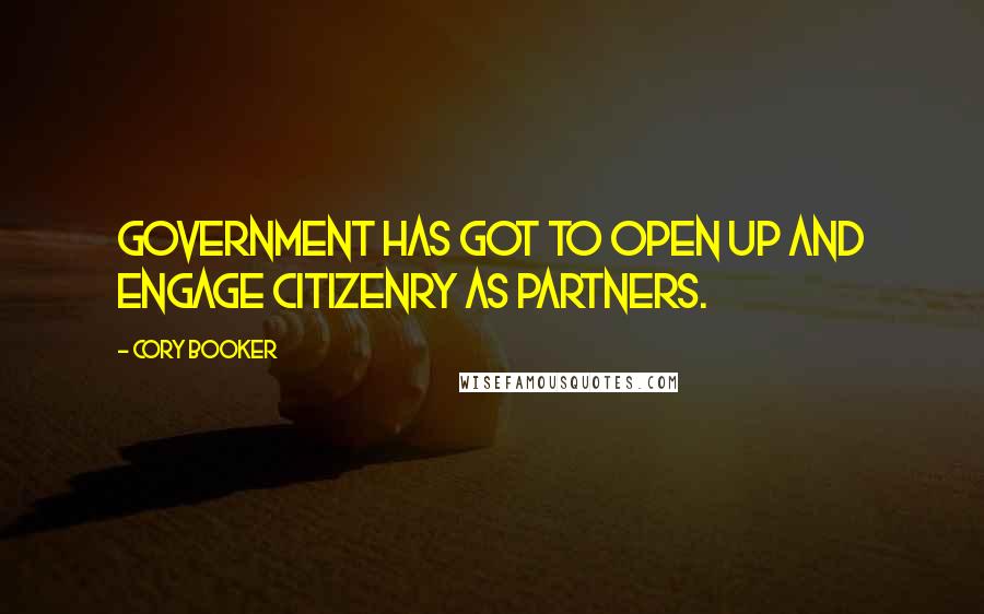Cory Booker Quotes: Government has got to open up and engage citizenry as partners.