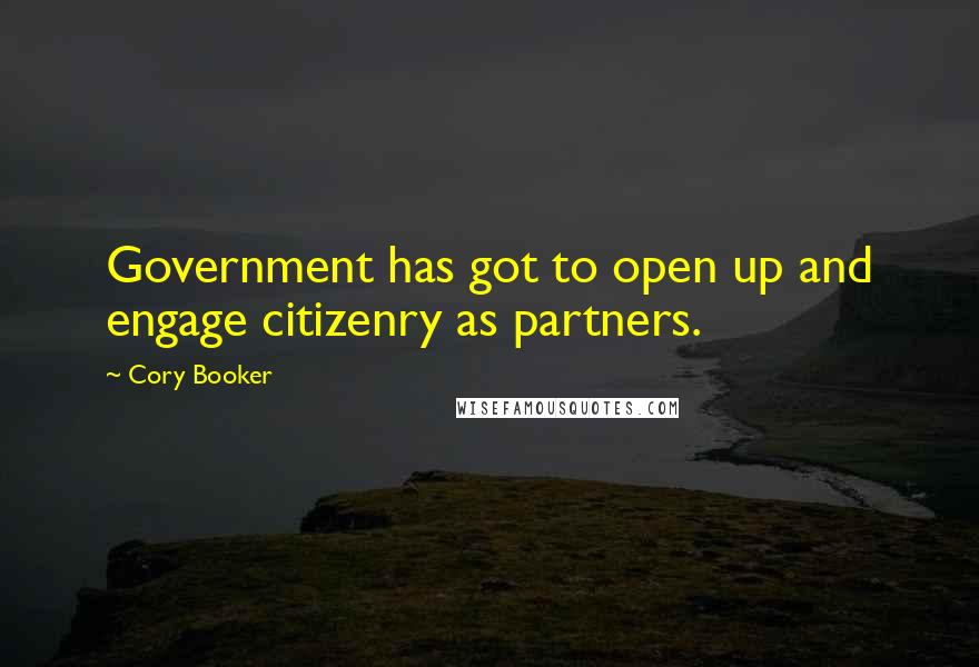 Cory Booker Quotes: Government has got to open up and engage citizenry as partners.