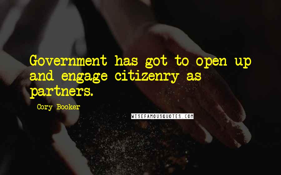 Cory Booker Quotes: Government has got to open up and engage citizenry as partners.