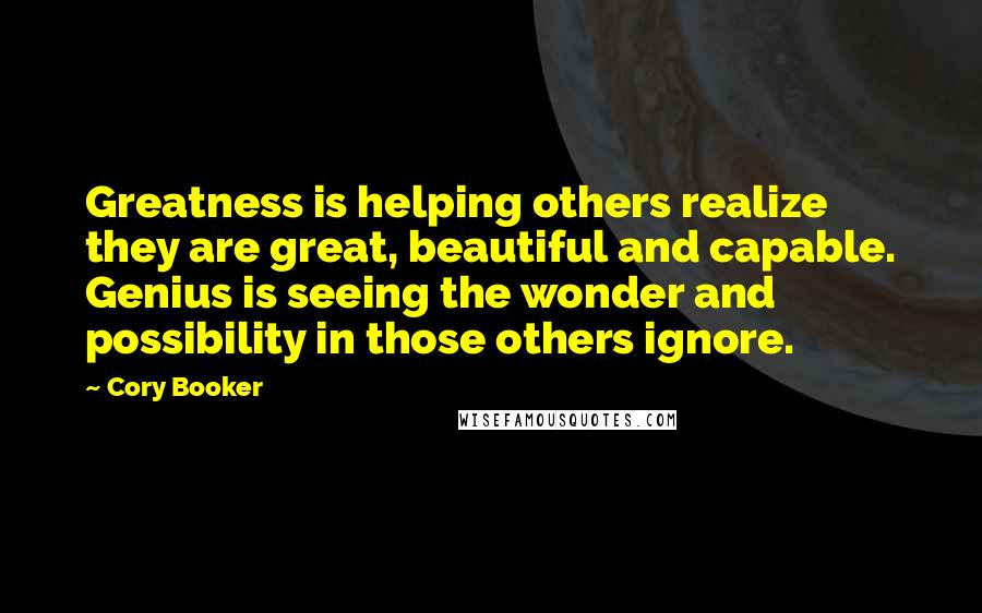 Cory Booker Quotes: Greatness is helping others realize they are great, beautiful and capable. Genius is seeing the wonder and possibility in those others ignore.