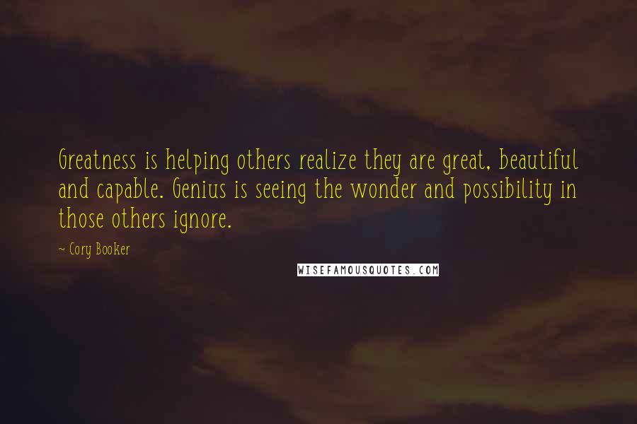 Cory Booker Quotes: Greatness is helping others realize they are great, beautiful and capable. Genius is seeing the wonder and possibility in those others ignore.