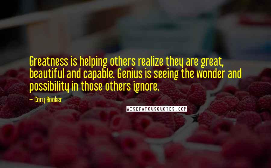 Cory Booker Quotes: Greatness is helping others realize they are great, beautiful and capable. Genius is seeing the wonder and possibility in those others ignore.