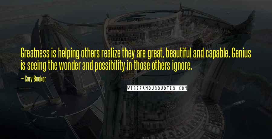 Cory Booker Quotes: Greatness is helping others realize they are great, beautiful and capable. Genius is seeing the wonder and possibility in those others ignore.