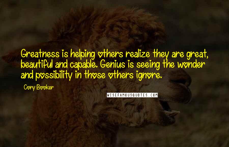 Cory Booker Quotes: Greatness is helping others realize they are great, beautiful and capable. Genius is seeing the wonder and possibility in those others ignore.