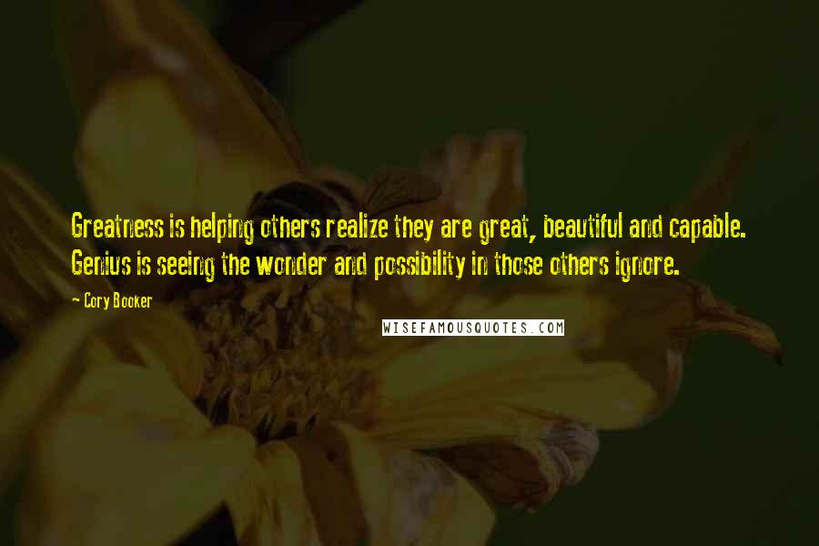 Cory Booker Quotes: Greatness is helping others realize they are great, beautiful and capable. Genius is seeing the wonder and possibility in those others ignore.