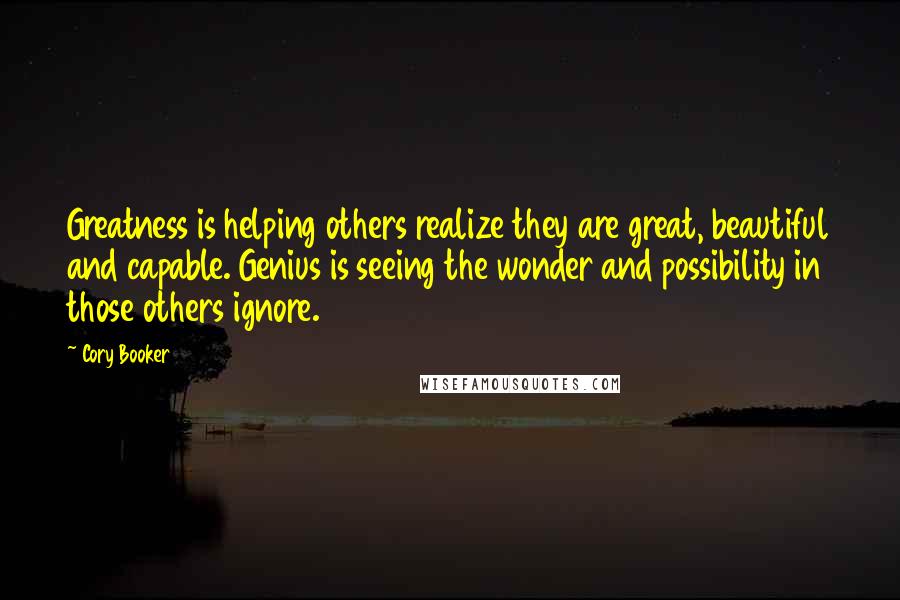 Cory Booker Quotes: Greatness is helping others realize they are great, beautiful and capable. Genius is seeing the wonder and possibility in those others ignore.