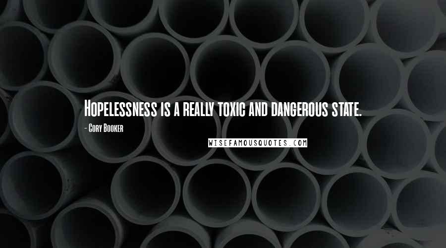 Cory Booker Quotes: Hopelessness is a really toxic and dangerous state.