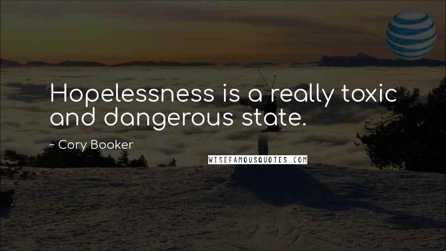 Cory Booker Quotes: Hopelessness is a really toxic and dangerous state.