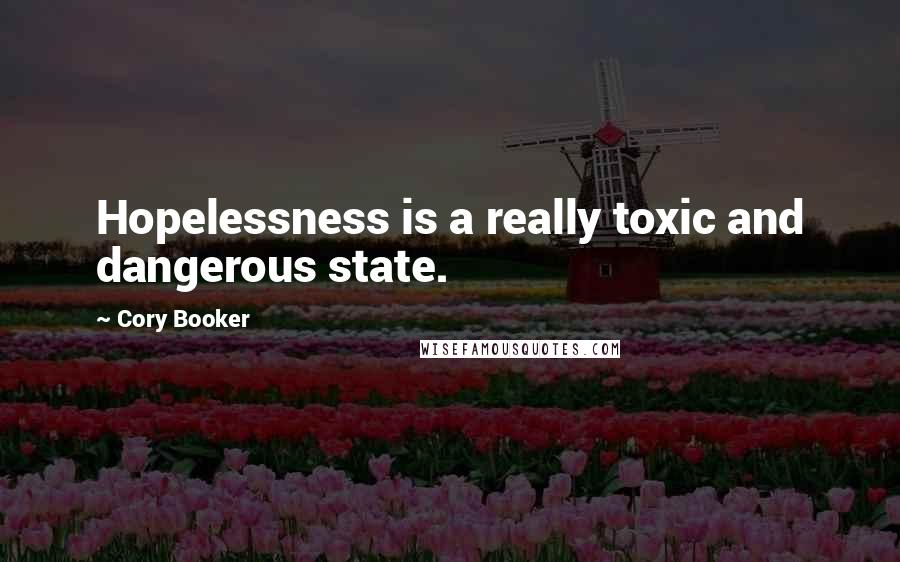 Cory Booker Quotes: Hopelessness is a really toxic and dangerous state.