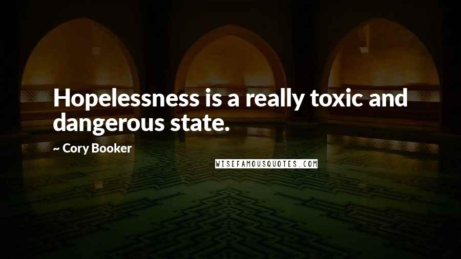 Cory Booker Quotes: Hopelessness is a really toxic and dangerous state.