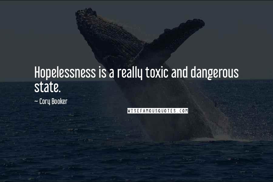 Cory Booker Quotes: Hopelessness is a really toxic and dangerous state.