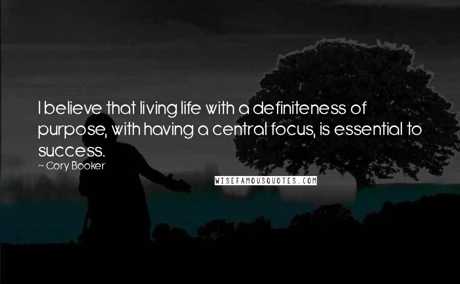 Cory Booker Quotes: I believe that living life with a definiteness of purpose, with having a central focus, is essential to success.