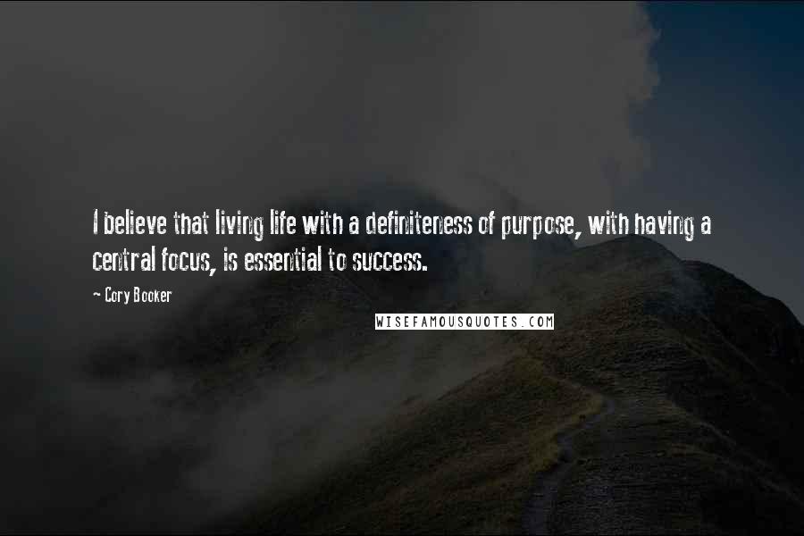 Cory Booker Quotes: I believe that living life with a definiteness of purpose, with having a central focus, is essential to success.