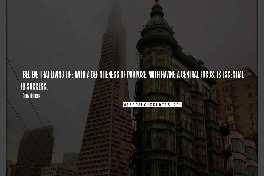 Cory Booker Quotes: I believe that living life with a definiteness of purpose, with having a central focus, is essential to success.